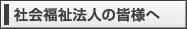 社会福祉法人の皆様へ
